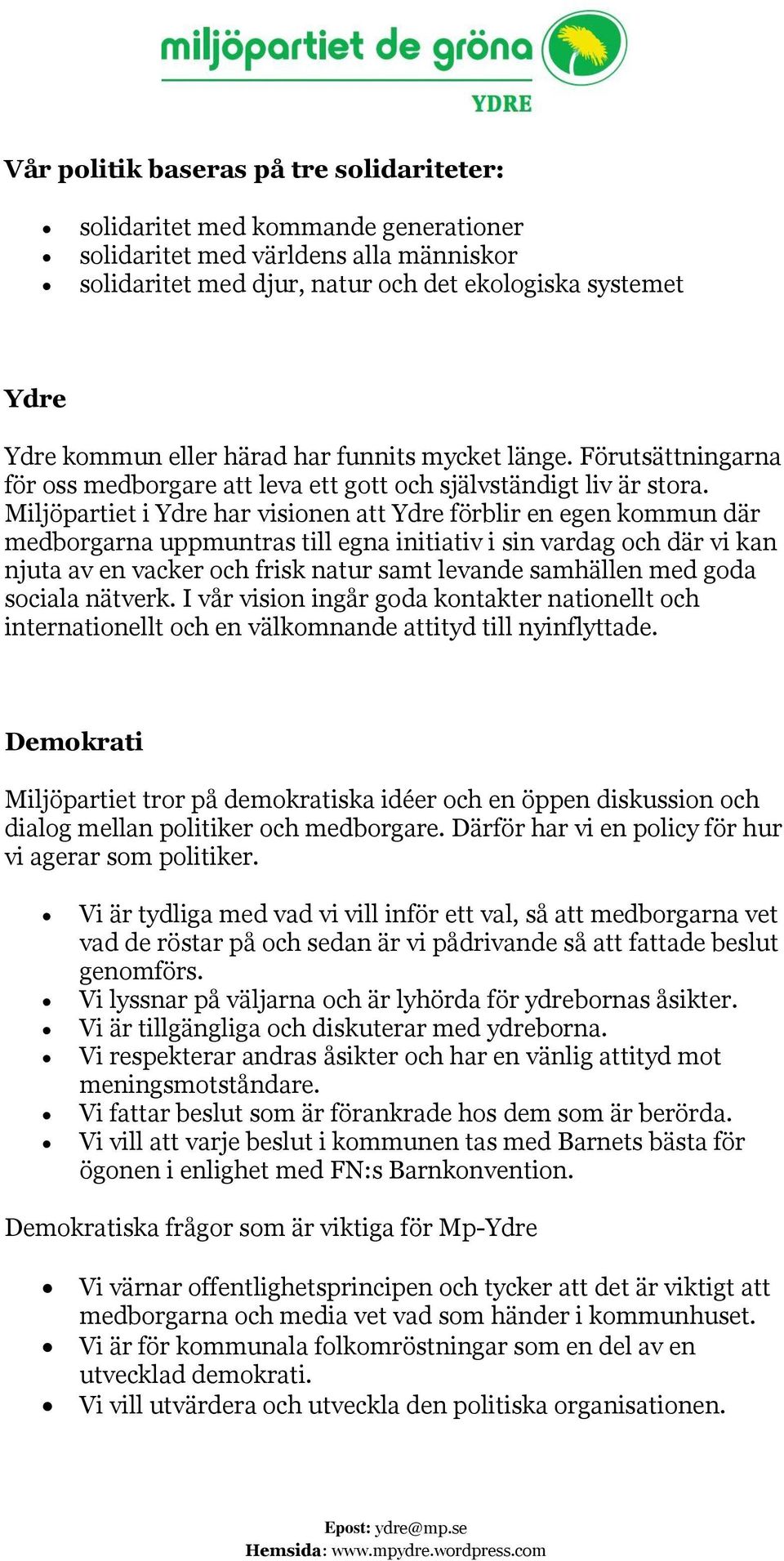 Miljöpartiet i Ydre har visionen att Ydre förblir en egen kommun där medborgarna uppmuntras till egna initiativ i sin vardag och där vi kan njuta av en vacker och frisk natur samt levande samhällen