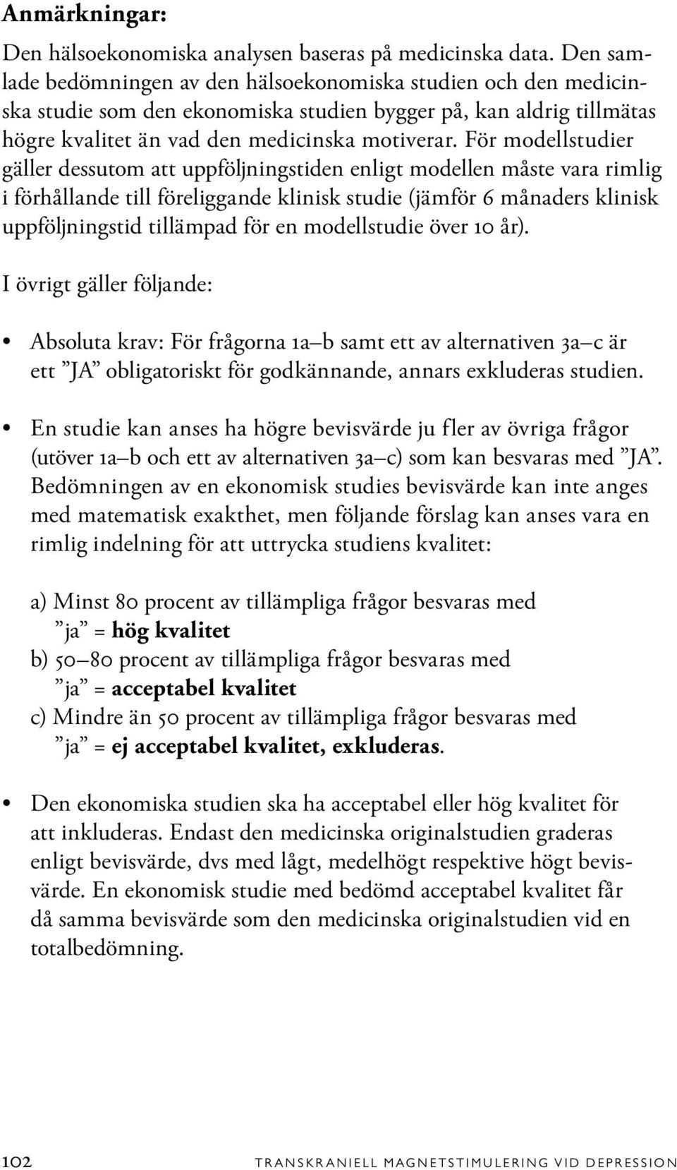 För modellstudier gäller dessutom att uppföljningstiden enligt modellen måste vara rimlig i förhållande till föreliggande klinisk studie (jämför 6 månaders klinisk uppföljningstid tillämpad för en