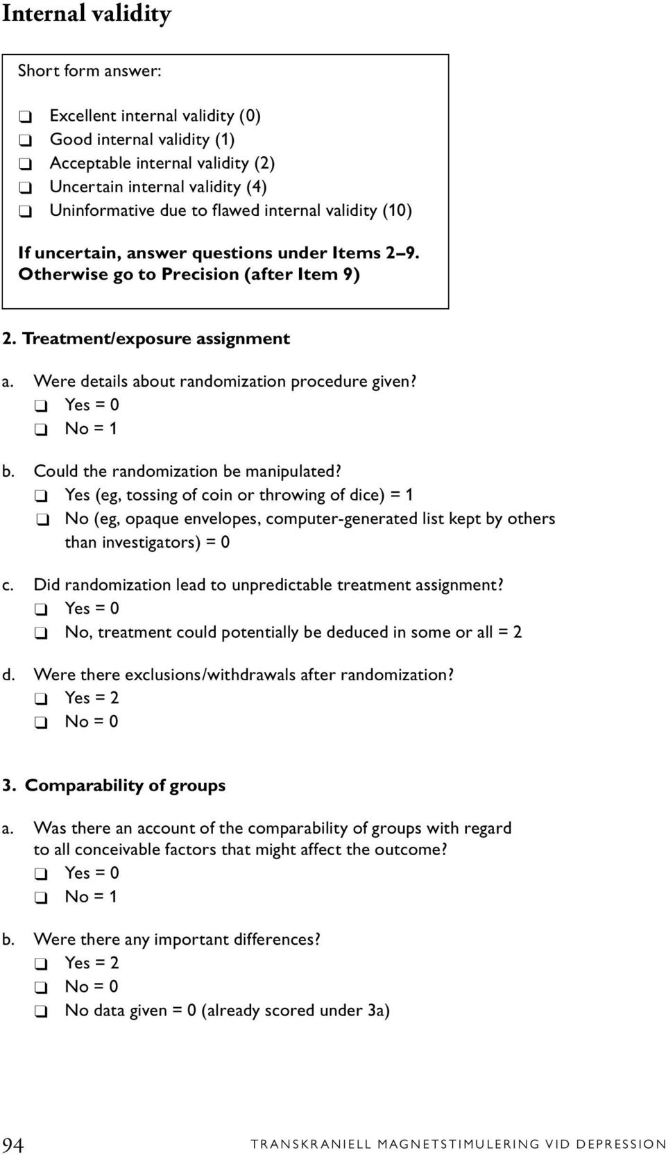 Could the randomization be manipulated? Yes (eg, tossing of coin or throwing of dice) = 1 No (eg, opaque envelopes, computer-generated list kept by others than investigators) = 0 c.