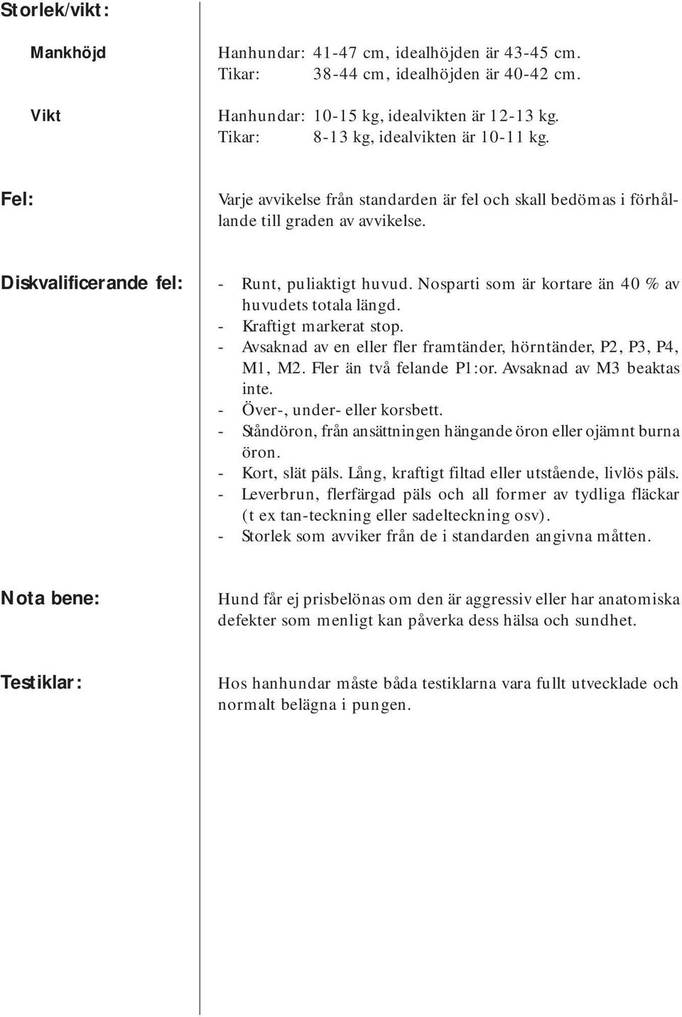 Nosparti som är kortare än 40 % av huvudets totala längd. - Kraftigt markerat stop. - Avsaknad av en eller fler framtänder, hörntänder, P2, P3, P4, M1, M2. Fler än två felande P1:or.