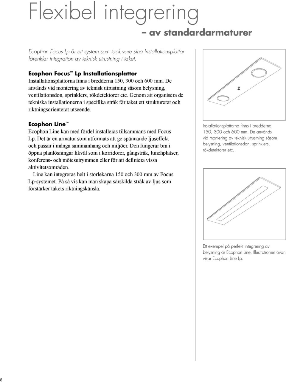 De används vid montering av teknisk utrustning såsom belysning, ventilationsdon, sprinklers, rökdetektorer etc.