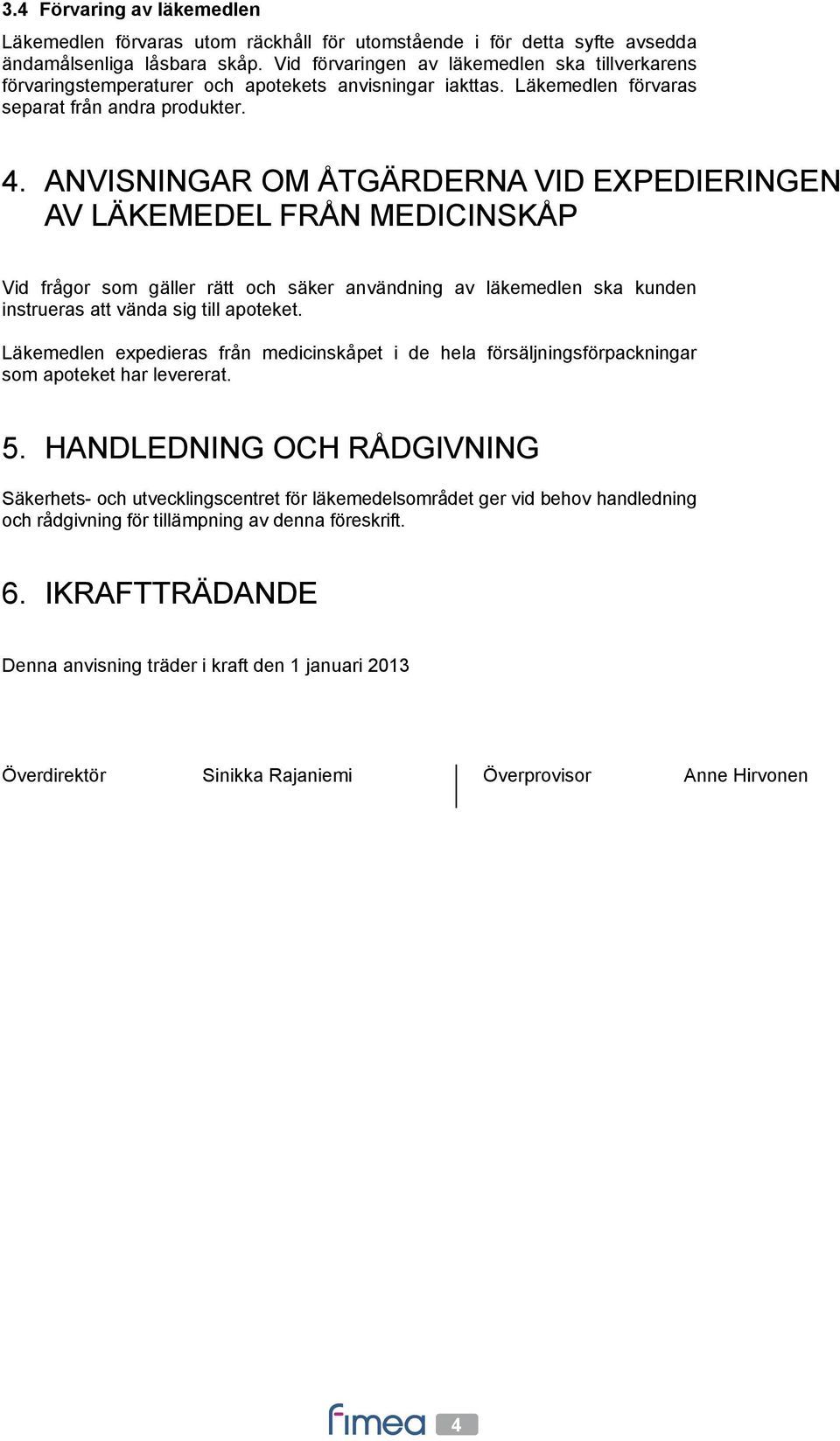 ANVISNINGAR OM ÅTGÄRDERNA VID EXPEDIERINGEN AV LÄKEMEDEL FRÅN MEDICINSKÅP Vid frågor som gäller rätt och säker användning av läkemedlen ska kunden instrueras att vända sig till apoteket.