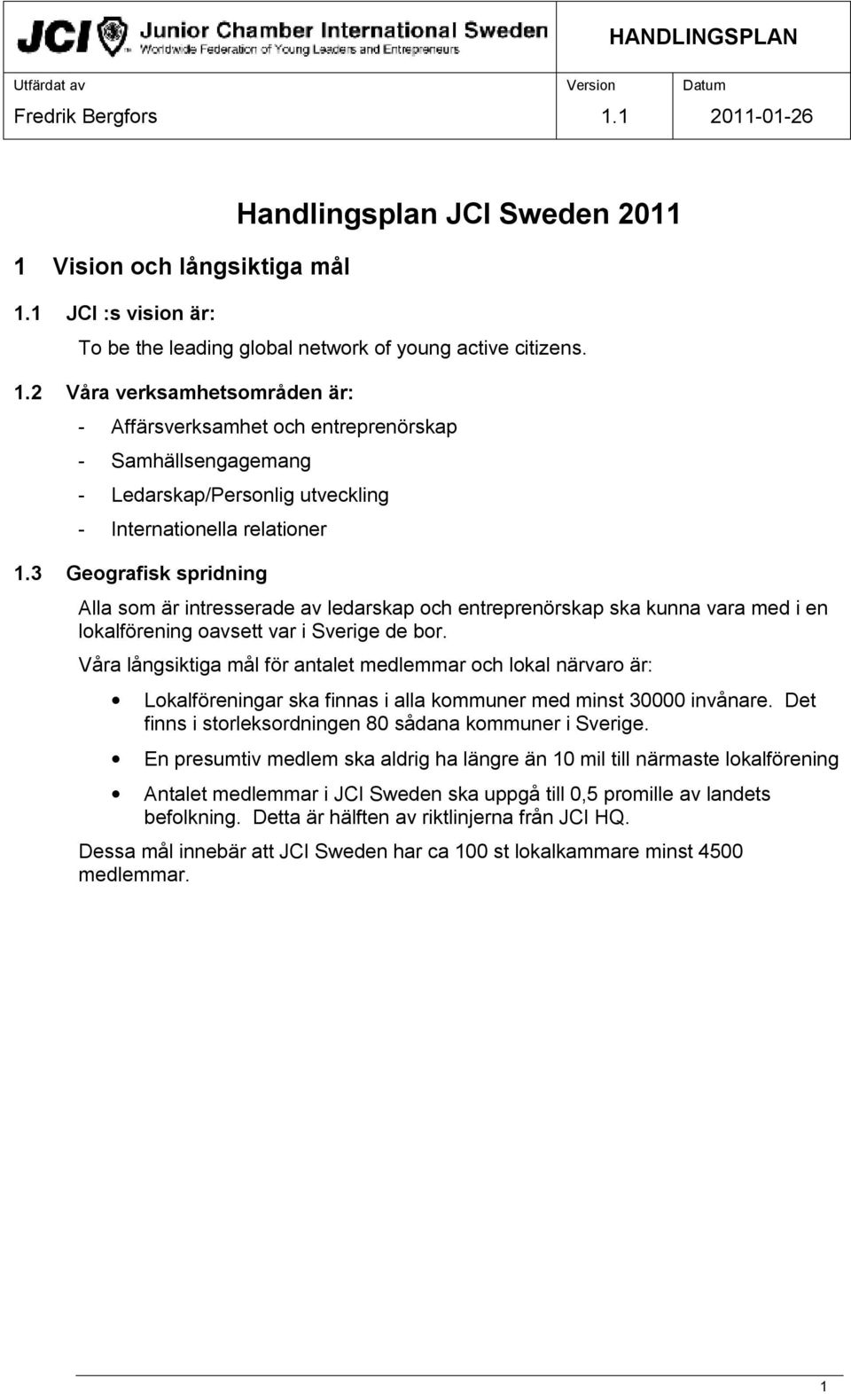 Våra långsiktiga mål för antalet medlemmar och lokal närvaro är: Lokalföreningar ska finnas i alla kommuner med minst 30000 invånare. Det finns i storleksordningen 80 sådana kommuner i Sverige.