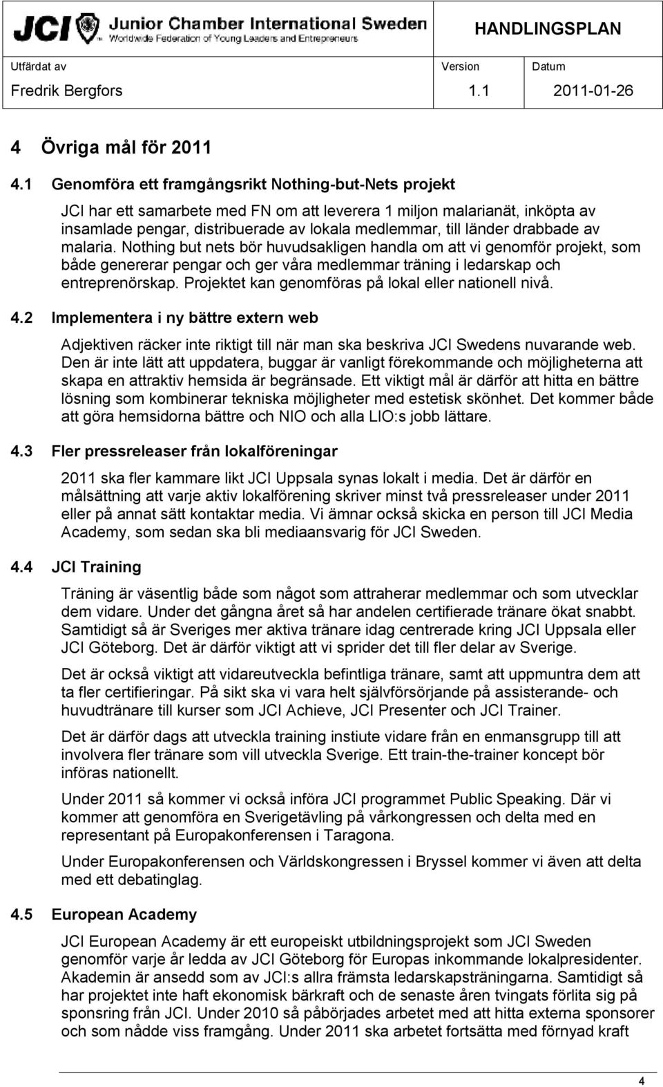 drabbade av malaria. Nothing but nets bör huvudsakligen handla om att vi genomför projekt, som både genererar pengar och ger våra medlemmar träning i ledarskap och entreprenörskap.