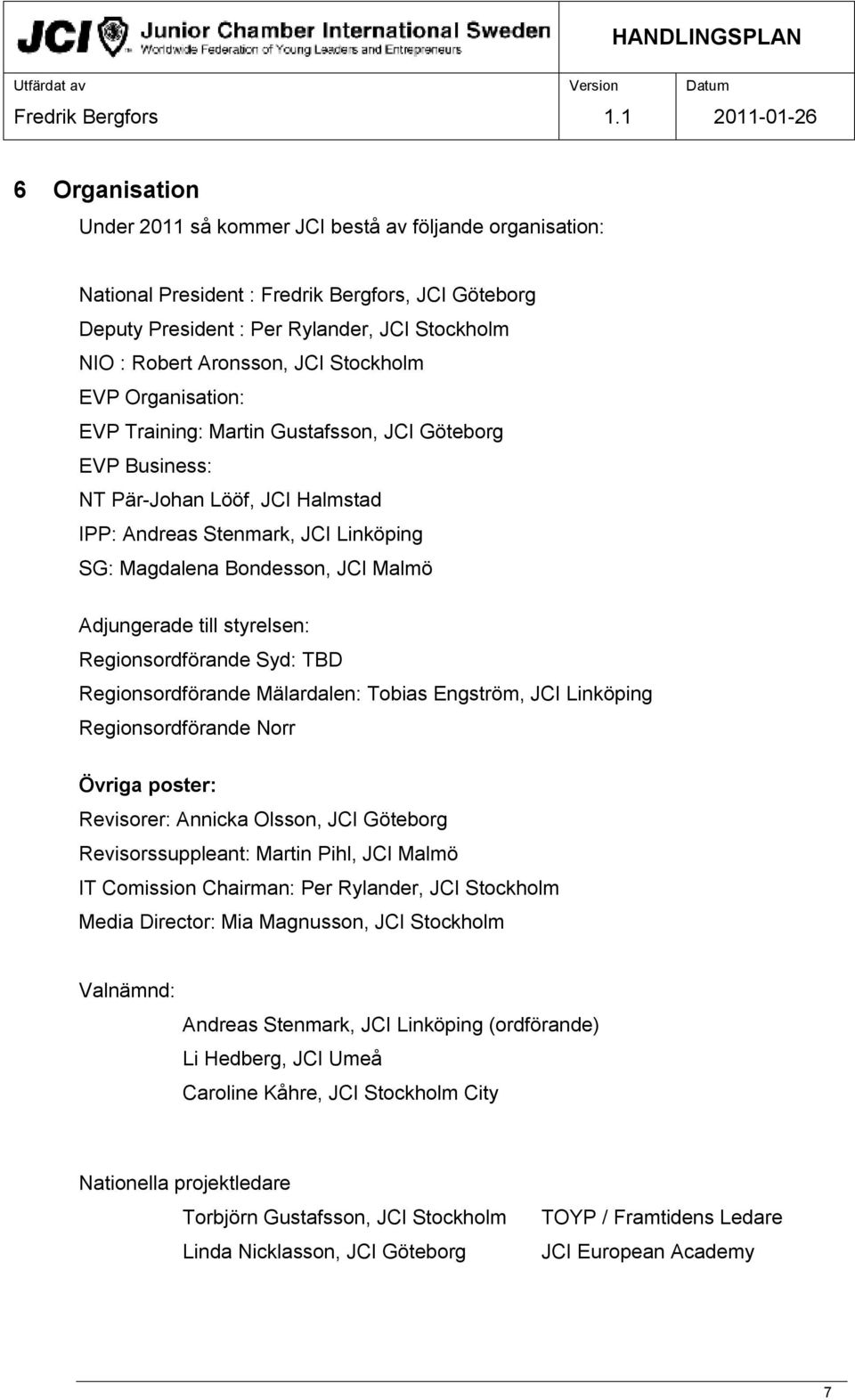 styrelsen: Regionsordförande Syd: TBD Regionsordförande Mälardalen: Tobias Engström, JCI Linköping Regionsordförande Norr Övriga poster: Revisorer: Annicka Olsson, JCI Göteborg Revisorssuppleant: