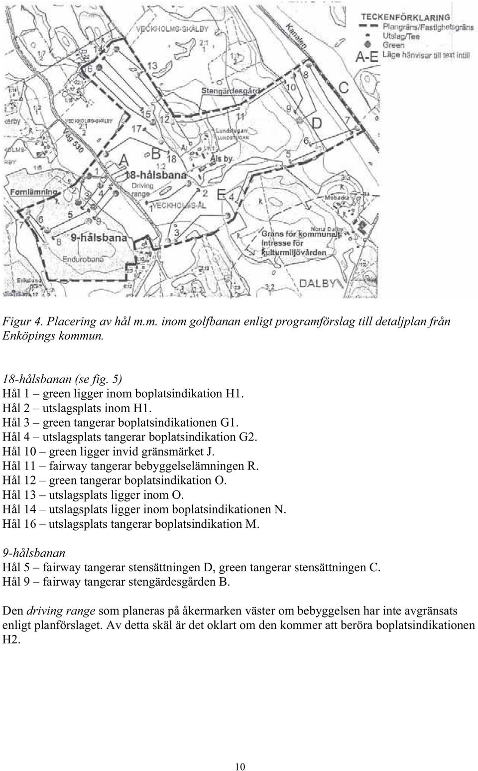 Hål 11 fairway tangerar bebyggelselämningen R. Hål 12 green tangerar boplatsindikation O. Hål 13 utslagsplats ligger inom O. Hål 14 utslagsplats ligger inom boplatsindikationen N.