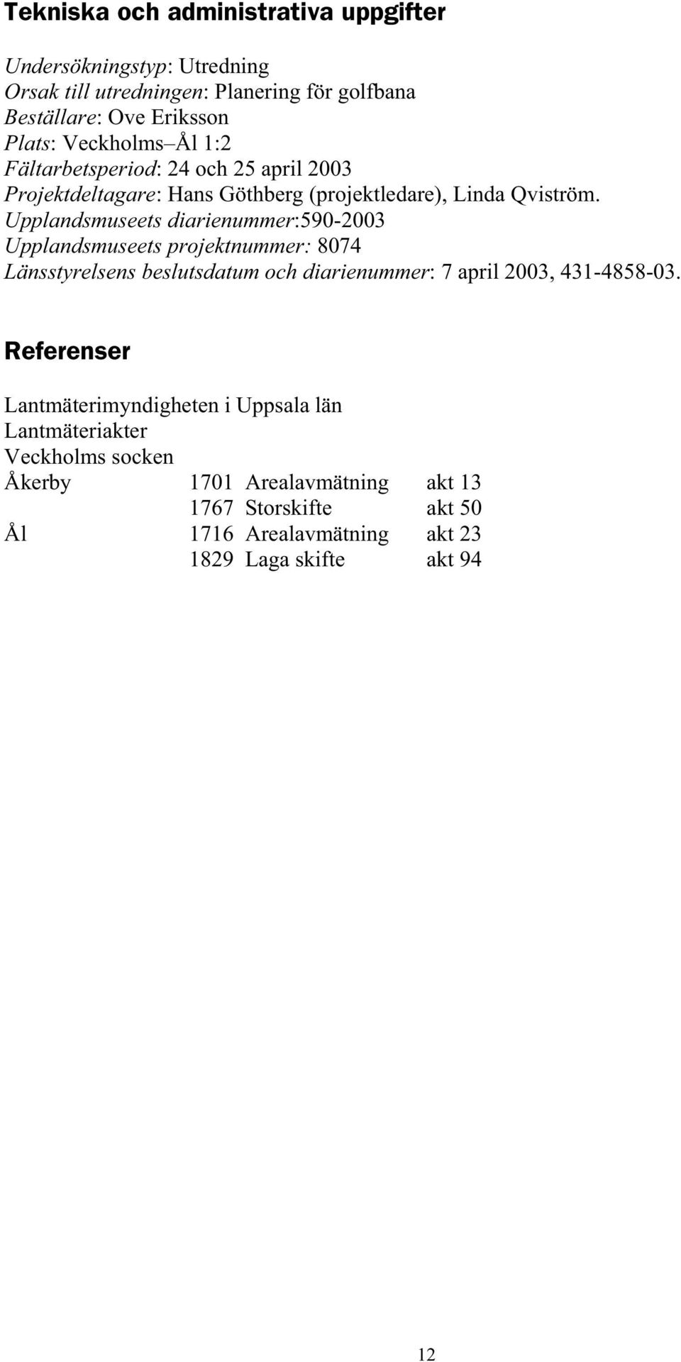 Upplandsmuseets diarienummer:590-2003 Upplandsmuseets projektnummer: 8074 Länsstyrelsens beslutsdatum och diarienummer: 7 april 2003, 431-4858-03.