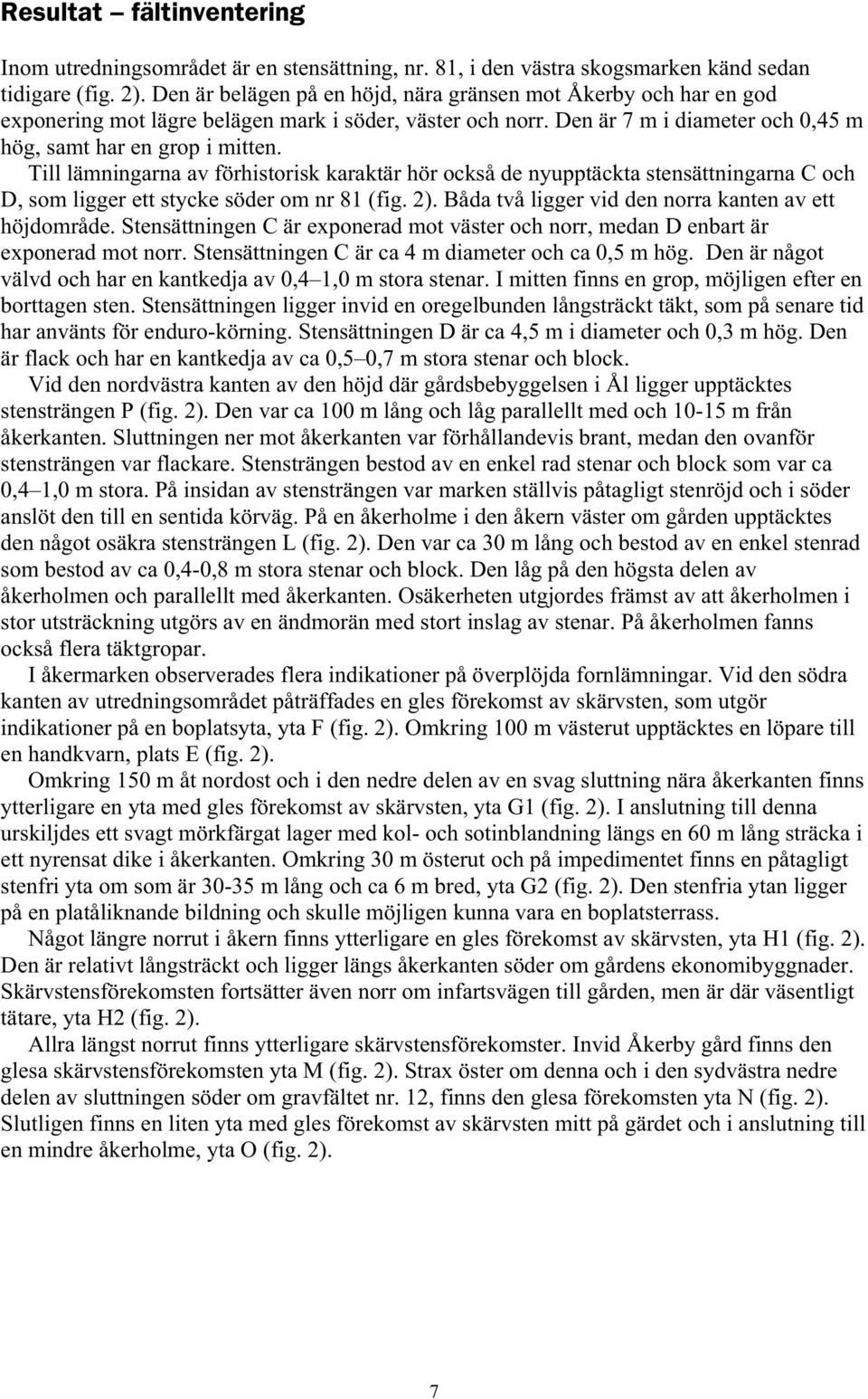 Till lämningarna av förhistorisk karaktär hör också de nyupptäckta stensättningarna C och D, som ligger ett stycke söder om nr 81 (fig. 2). Båda två ligger vid den norra kanten av ett höjdområde.