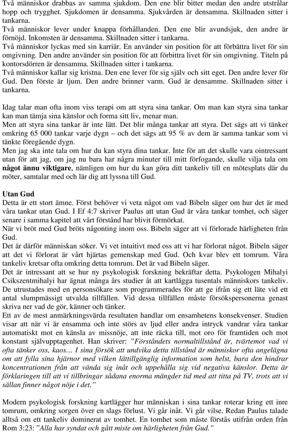 En använder sin position för att förbättra livet för sin omgivning. Den andre använder sin position för att förbittra livet för sin omgivning. Titeln på kontorsdörren är densamma.