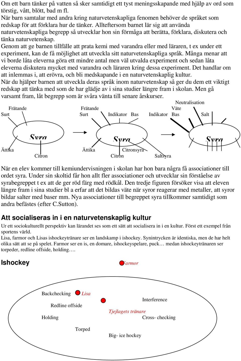 Allteftersom barnet lär sig att använda naturvetenskapliga begrepp så utvecklar hon sin förmåga att berätta, förklara, diskutera och tänka naturvetenskap.