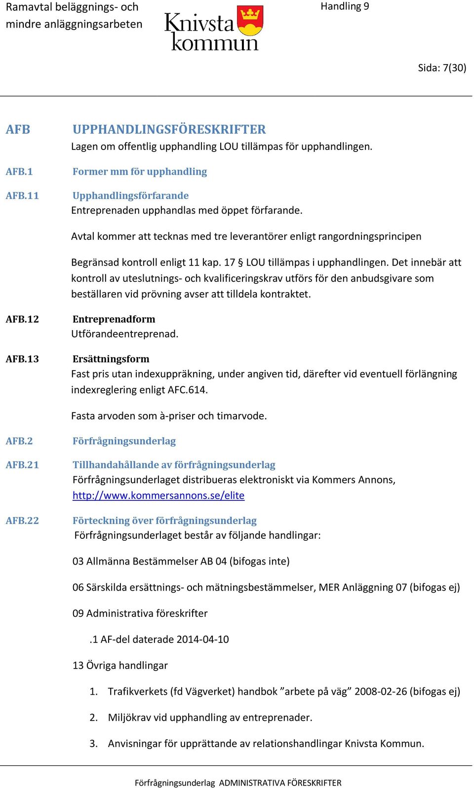 Avtal kommer att tecknas med tre leverantörer enligt rangordningsprincipen Begränsad kontroll enligt 11 kap. 17 LOU tillämpas i upphandlingen.