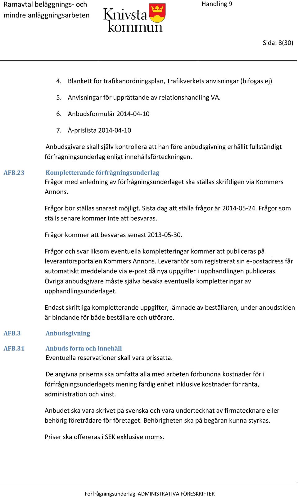 23 Kompletterande förfrågningsunderlag Frågor med anledning av förfrågningsunderlaget ska ställas skriftligen via Kommers Annons. Frågor bör ställas snarast möjligt.