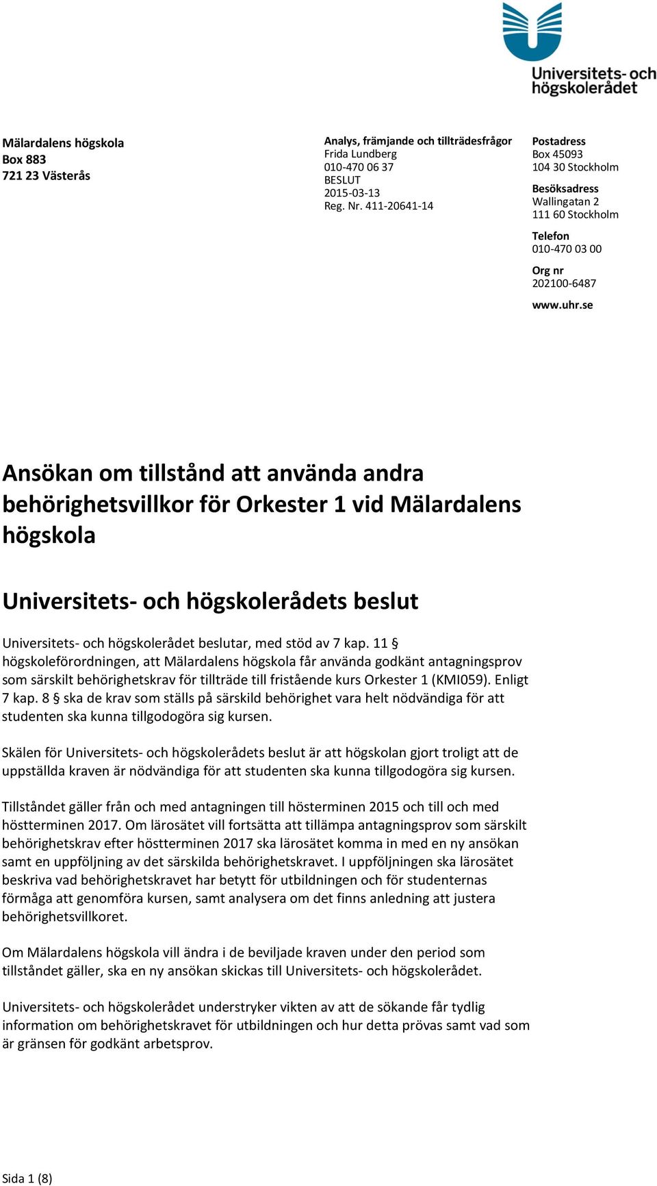 se Ansökan om tillstånd att använda andra behörighetsvillkor för Orkester 1 vid Mälardalens högskola Universitets- och högskolerådets beslut Universitets- och högskolerådet beslutar, med stöd av 7