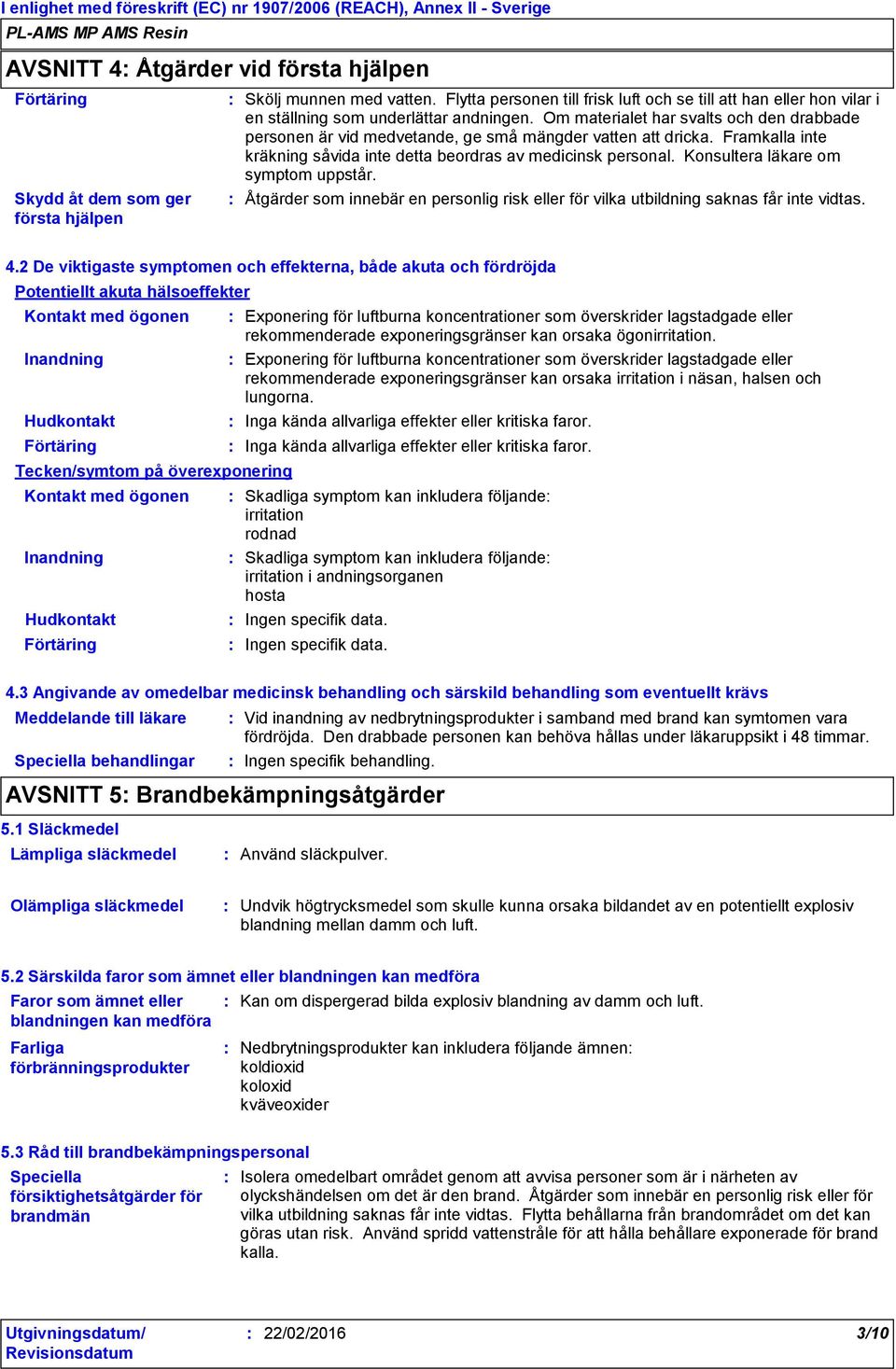 Om materialet har svalts och den drabbade personen är vid medvetande, ge små mängder vatten att dricka. Framkalla inte kräkning såvida inte detta beordras av medicinsk personal.