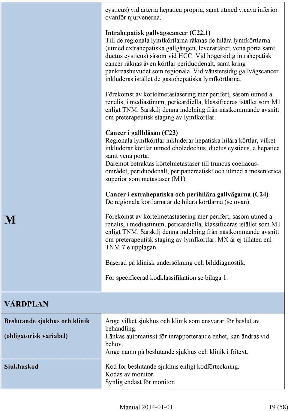 Vid högersidig intrahepatisk cancer räknas även körtlar periduodenalt, samt kring pankreashuvudet som regionala. Vid vänstersidig gallvägscancer inkluderas istället de gastohepatiska lymfkörtlarna.