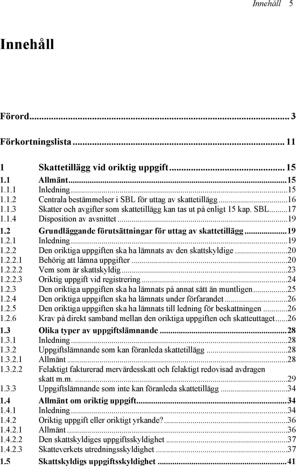 ..19 1.2.2 Den oriktiga uppgiften ska ha lämnats av den skattskyldige...20 1.2.2.1 Behörig att lämna uppgifter...20 1.2.2.2 Vem som är skattskyldig...23 1.2.2.3 Oriktig uppgift vid registrering...24 1.