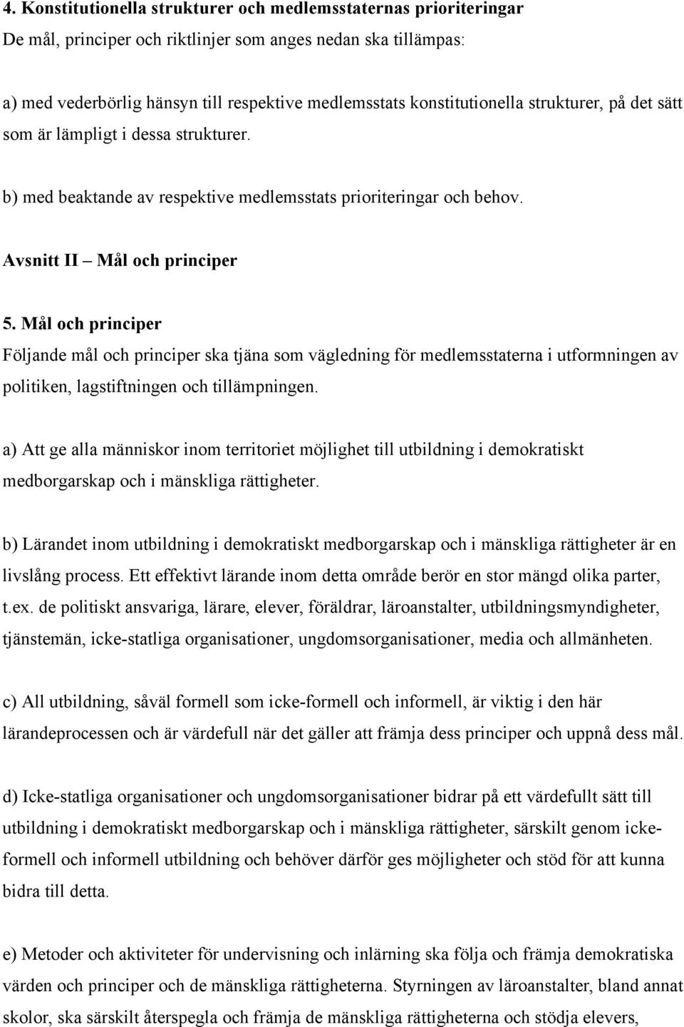 Mål och principer Följande mål och principer ska tjäna som vägledning för medlemsstaterna i utformningen av politiken, lagstiftningen och tillämpningen.