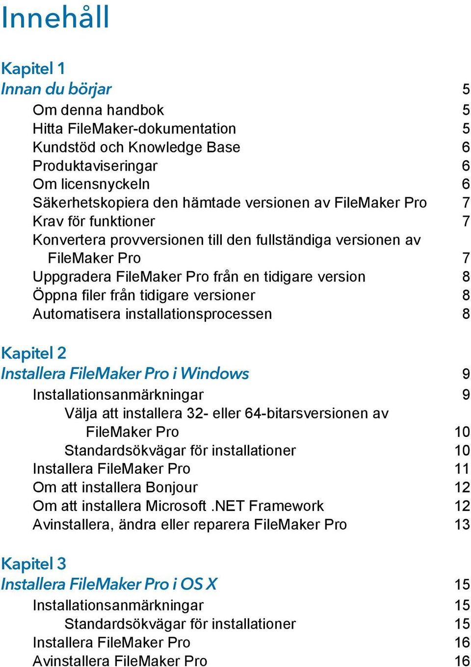 versioner 8 Automatisera installationsprocessen 8 Kapitel 2 Installera FileMaker Pro i Windows 9 Installationsanmärkningar 9 Välja att installera 32- eller 64-bitarsversionen av FileMaker Pro 10