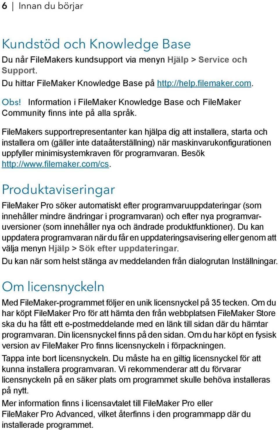 FileMakers supportrepresentanter kan hjälpa dig att installera, starta och installera om (gäller inte dataåterställning) när maskinvarukonfigurationen uppfyller minimisystemkraven för programvaran.