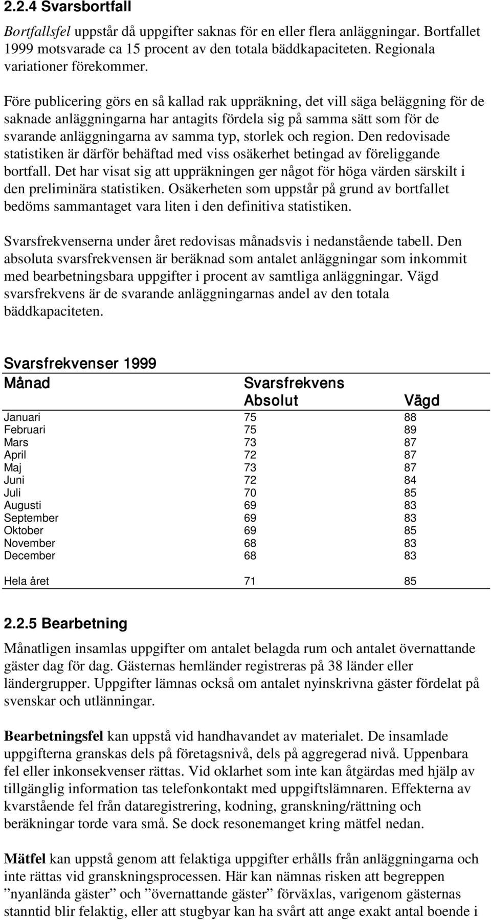 storlek och region. Den redovisade statistiken är därför behäftad med viss osäkerhet betingad av föreliggande bortfall.