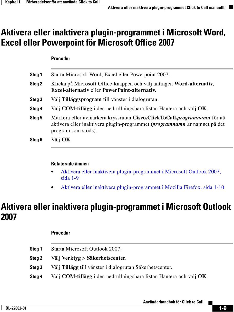 Steg 2 Steg 3 Steg 4 Steg 5 Steg 6 Klicka på Microsoft Office-knappen och välj antingen Word-alternativ, Excel-alternativ eller PowerPoint-alternativ. Välj Tilläggsprogram till vänster i dialogrutan.