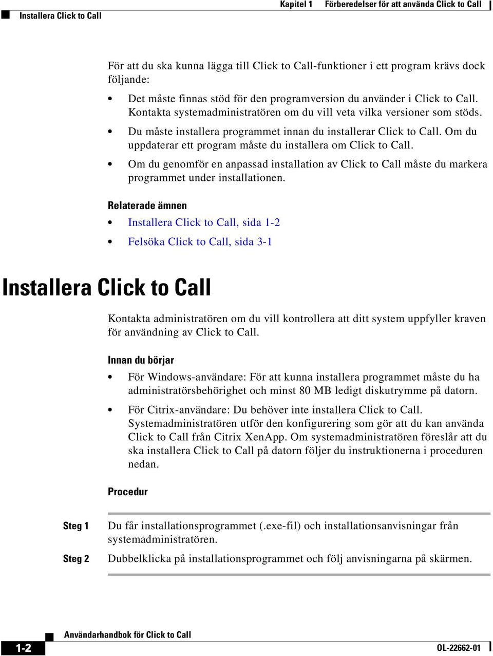 Om du uppdaterar ett program måste du installera om Click to Call. Om du genomför en anpassad installation av Click to Call måste du markera programmet under installationen.