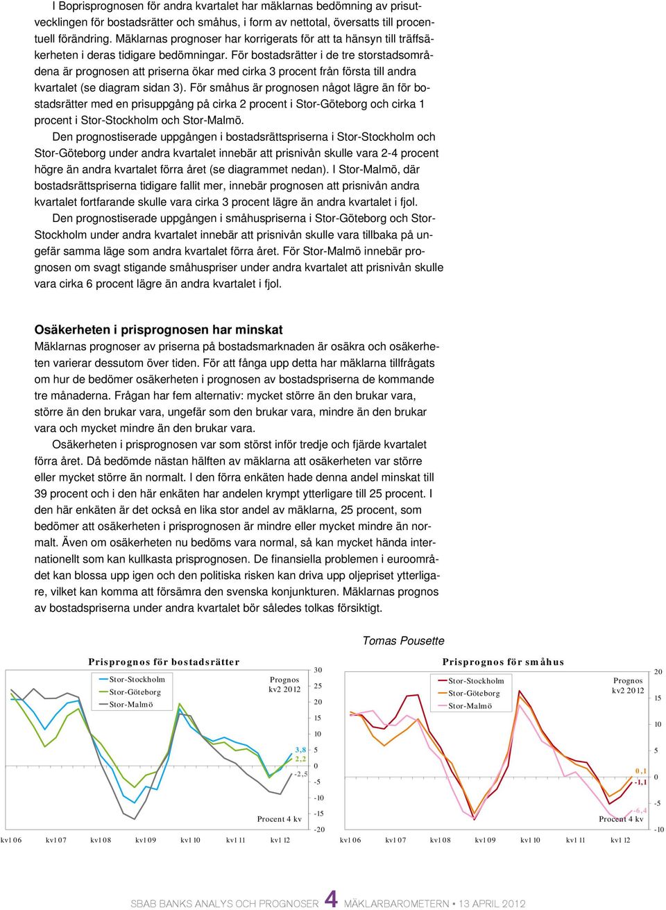 För bostadsrätter i de tre storstadsområdena är prognosen att priserna ökar med cirka 3 procent från första till andra kvartalet (se diagram sidan 3).