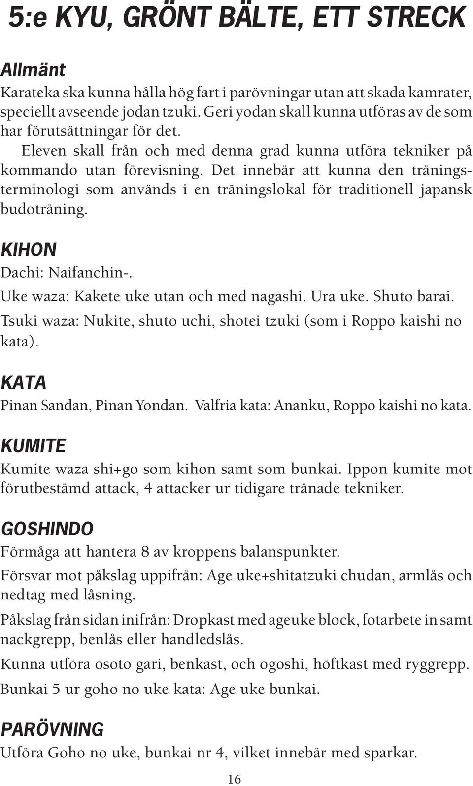 Det innebär att kunna den träningsterminologi som används i en träningslokal för traditionell japansk budoträning. KIHON Dachi: Naifanchin-. Uke waza: Kakete uke utan och med nagashi. Ura uke.