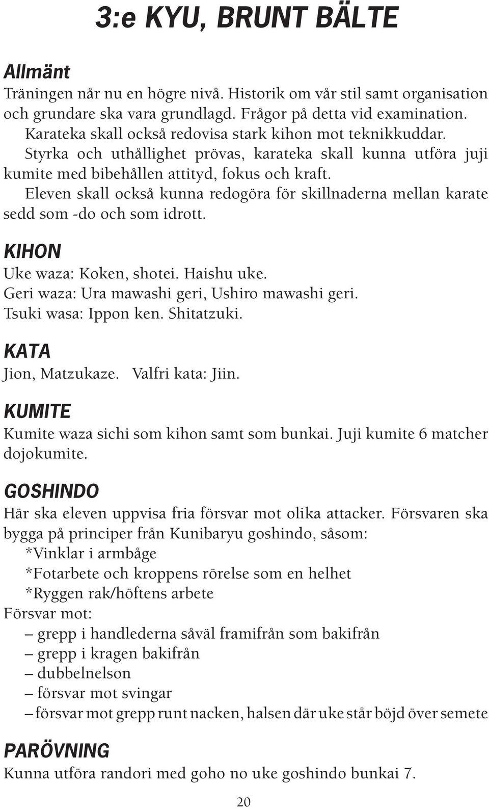 Eleven skall också kunna redogöra för skillnaderna mellan karate sedd som -do och som idrott. KIHON Uke waza: Koken, shotei. Haishu uke. Geri waza: Ura mawashi geri, Ushiro mawashi geri.