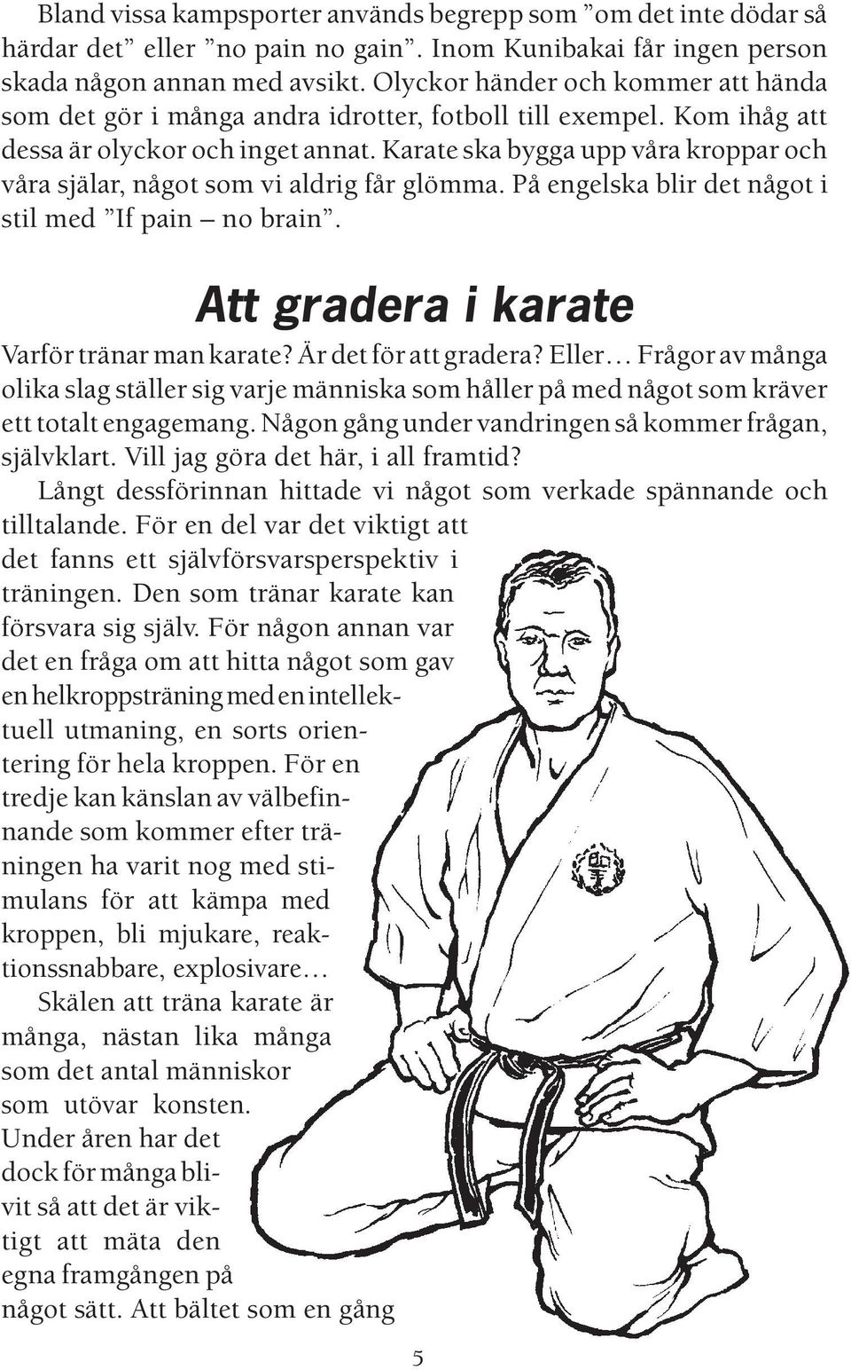 Karate ska bygga upp våra kroppar och våra själar, något som vi aldrig får glömma. På engelska blir det något i stil med If pain no brain. Att gradera i karate Varför tränar man karate?