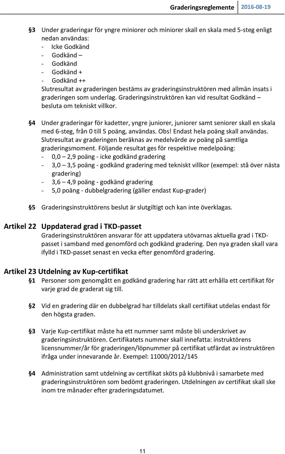 4 Under graderingar för kadetter, yngre juniorer, juniorer samt seniorer skall en skala med 6-steg, från 0 till 5 poäng, användas. Obs! Endast hela poäng skall användas.