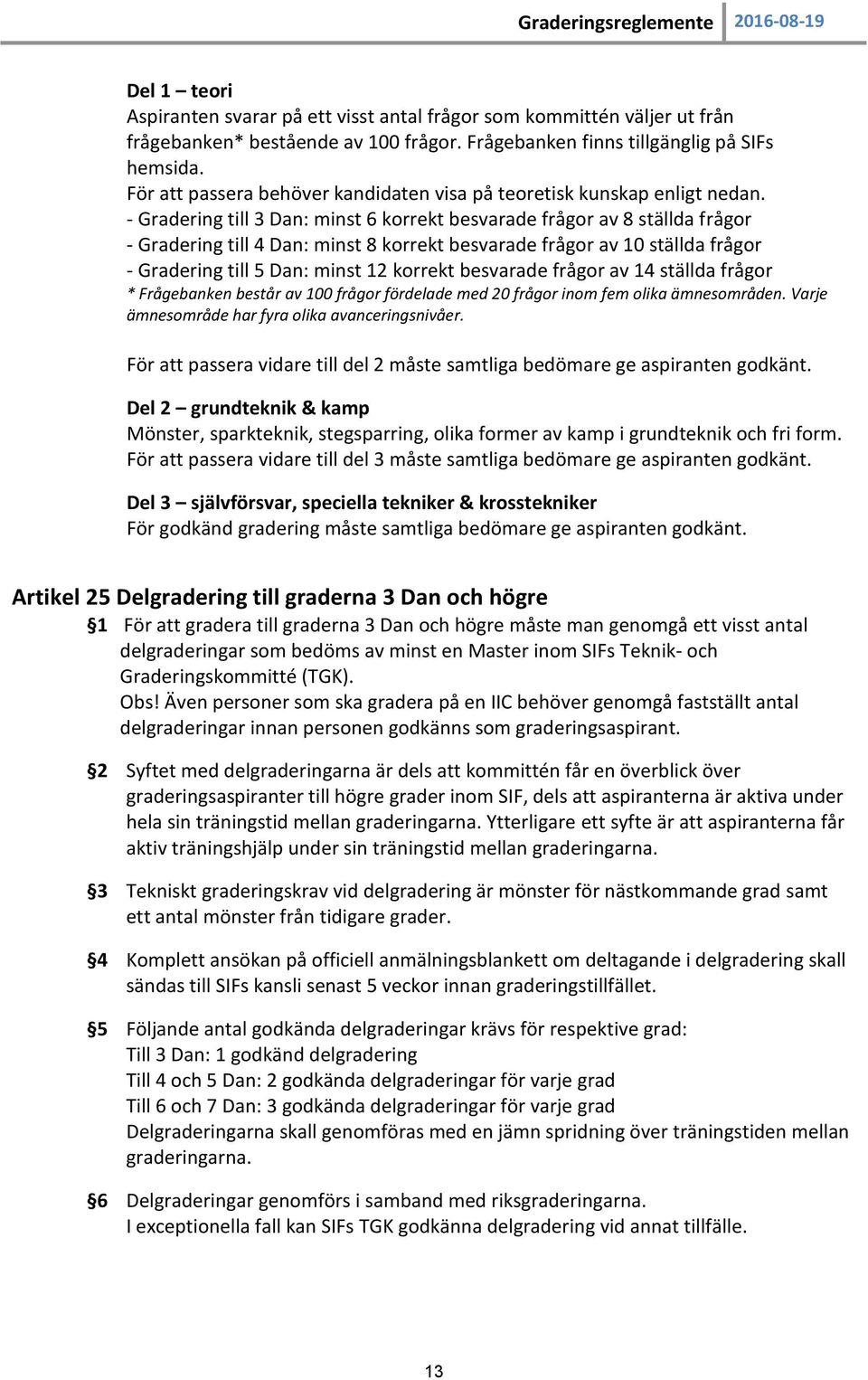 - Gradering till 3 Dan: minst 6 korrekt besvarade frågor av 8 ställda frågor - Gradering till 4 Dan: minst 8 korrekt besvarade frågor av 10 ställda frågor - Gradering till 5 Dan: minst 12 korrekt