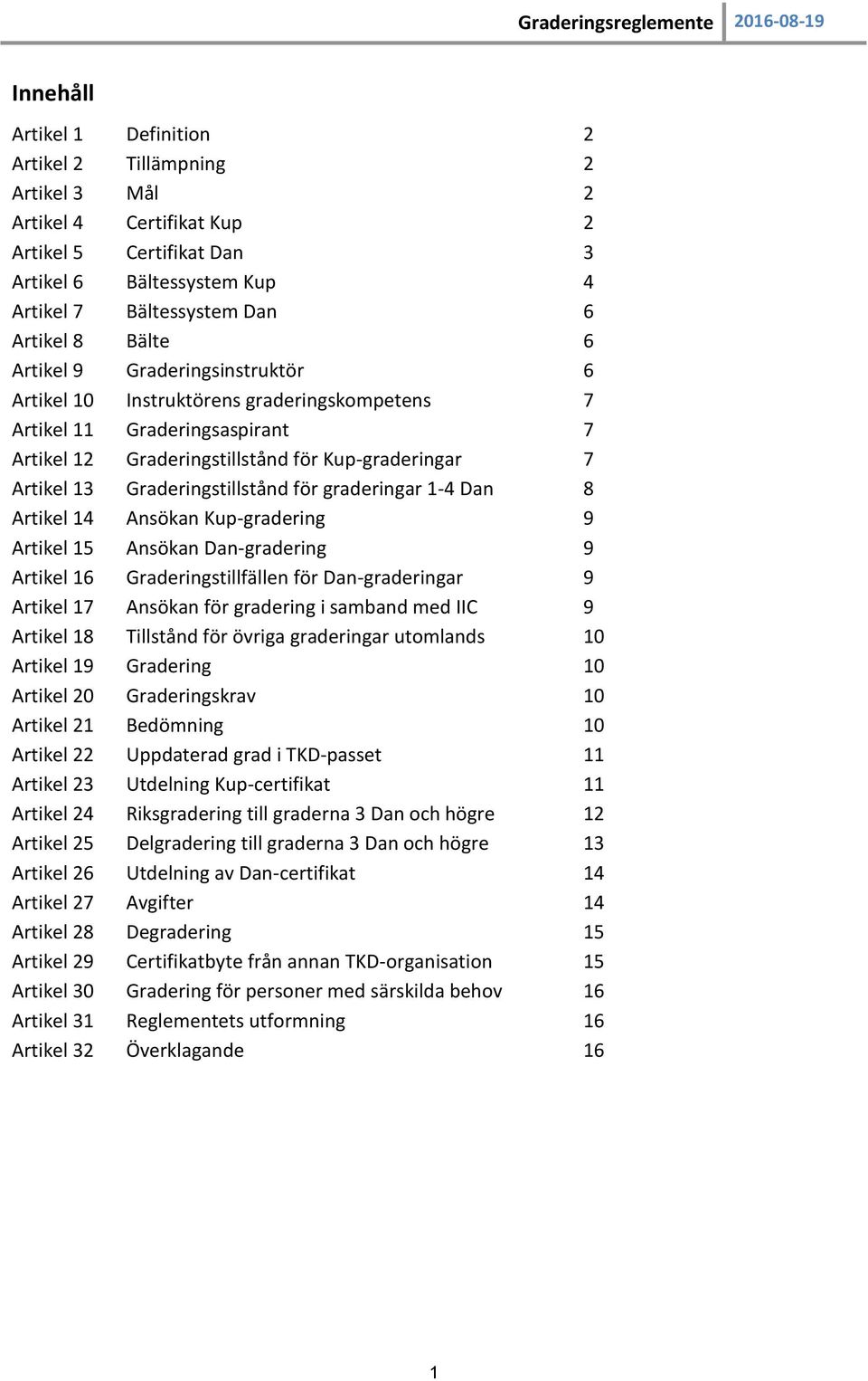 för graderingar 1-4 Dan 8 Artikel 14 Ansökan Kup-gradering 9 Artikel 15 Ansökan Dan-gradering 9 Artikel 16 Graderingstillfällen för Dan-graderingar 9 Artikel 17 Ansökan för gradering i samband med