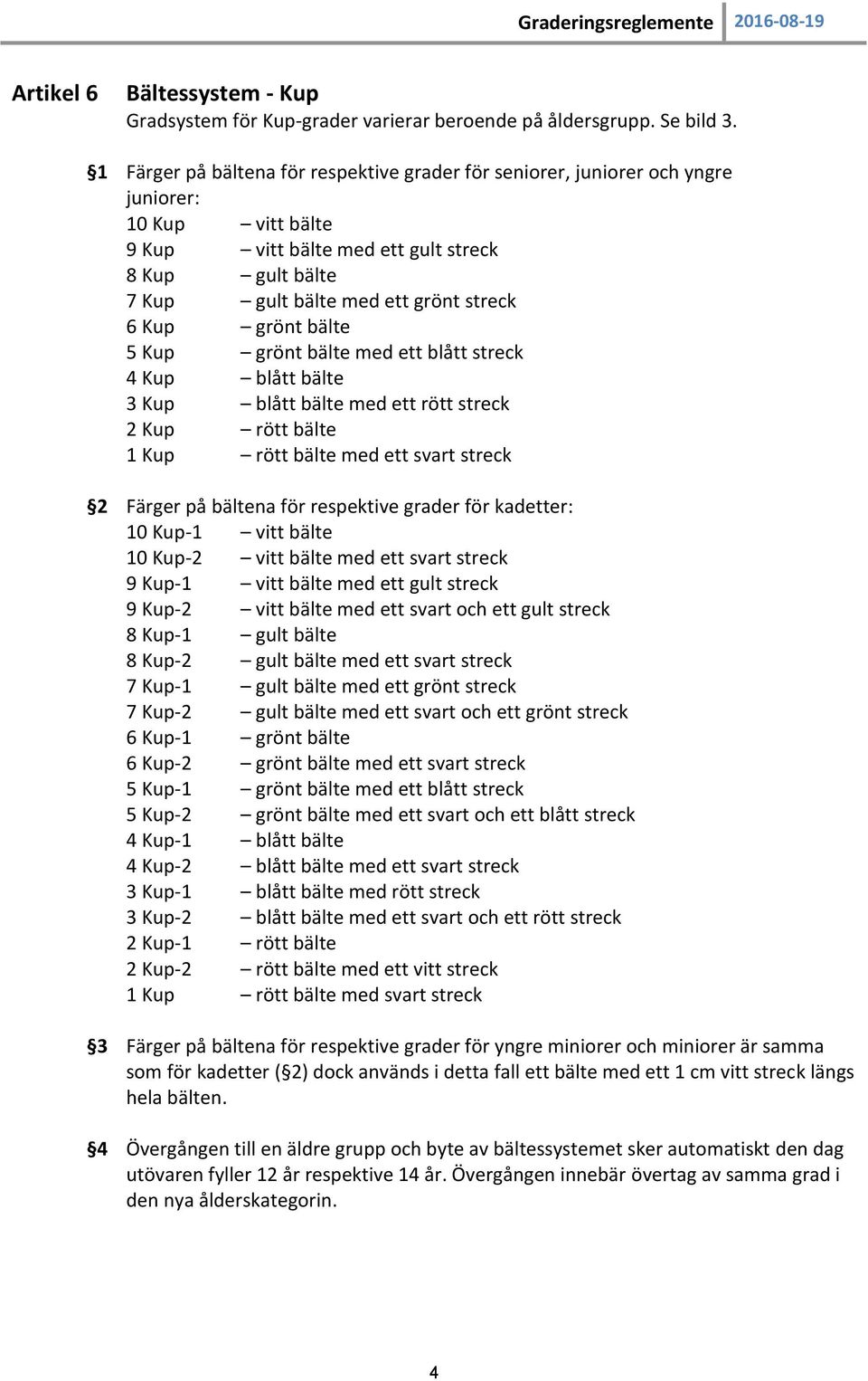 Kup grönt bälte 5 Kup grönt bälte med ett blått streck 4 Kup blått bälte 3 Kup blått bälte med ett rött streck 2 Kup rött bälte 1 Kup rött bälte med ett svart streck 2 Färger på bältena för