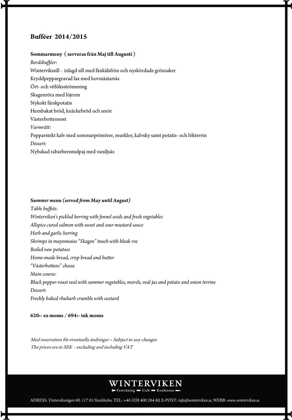 lökterrin Dessert: Nybakad rabarbersmulpaj med vaniljsås Summer menu (served from May until August) Table buffets: Winterviken's pickled herring with fennel seeds and fresh vegetables Allspice cured