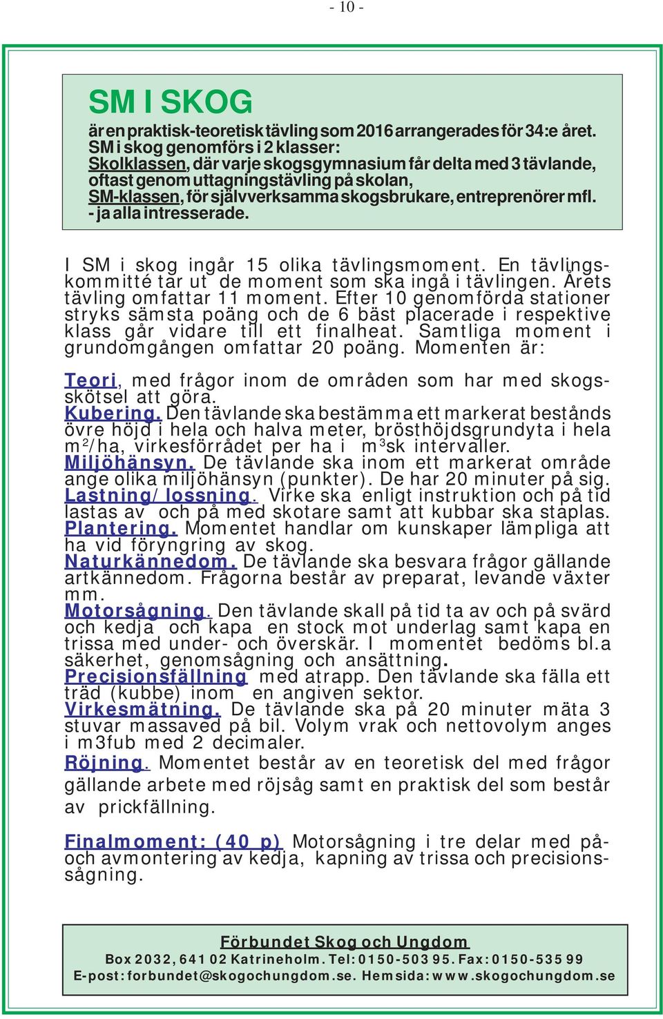 mfl. - ja alla intresserade. I SM i skog ingår 15 olika tävlingsmoment. En tävlingskommitté tar ut de moment som ska ingå i tävlingen. Årets tävling omfattar 11 moment.