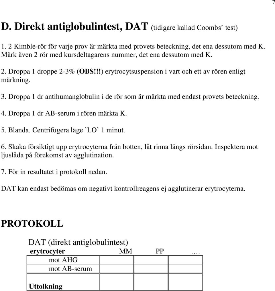 Droppa 1 dr antihumanglobulin i de rör som är märkta med endast provets beteckning. 4. Droppa 1 dr AB-serum i rören märkta K. 5. Blanda. Centrifugera läge LO 1 minut. 6.