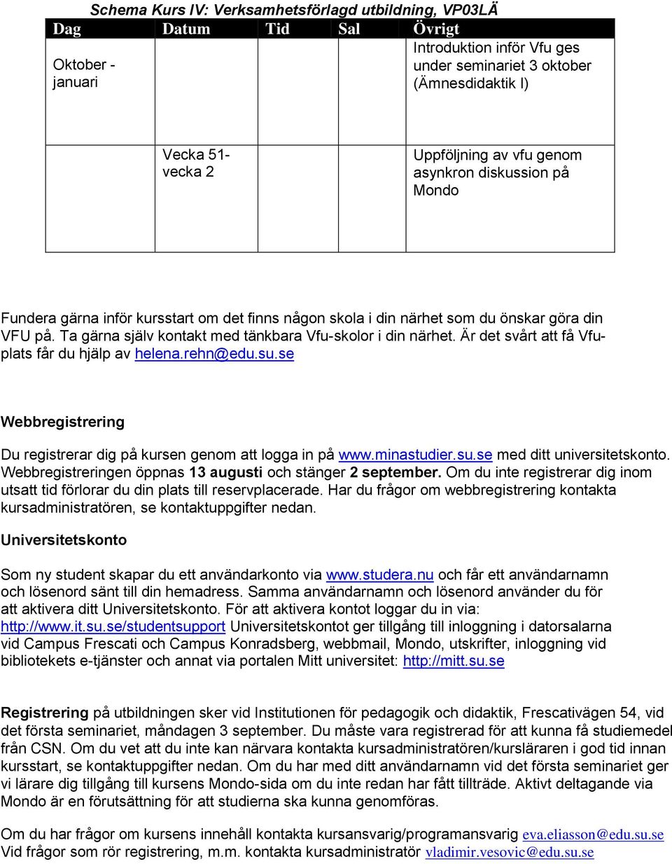 Ta gärna själv kontakt med tänkbara Vfu-skolor i din närhet. Är det svårt att få Vfuplats får du hjälp av helena.rehn@edu.su.se Webbregistrering Du registrerar dig på kursen genom att logga in på www.