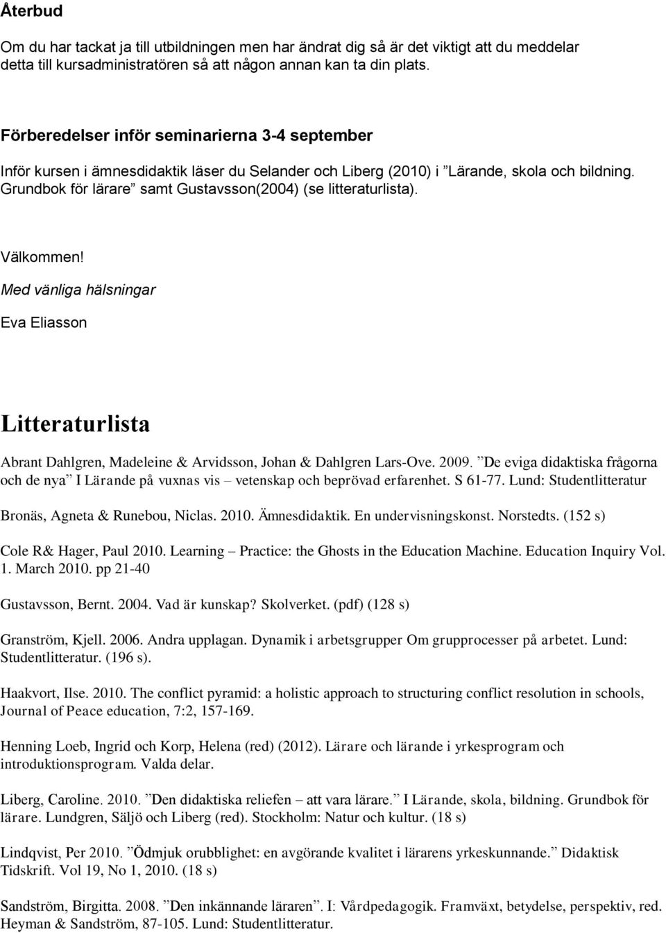 Grundbok för lärare samt Gustavsson(2004) (se litteraturlista). Välkommen! Med vänliga hälsningar Eva Eliasson Litteraturlista Abrant Dahlgren, Madeleine & Arvidsson, Johan & Dahlgren Lars-Ove. 2009.