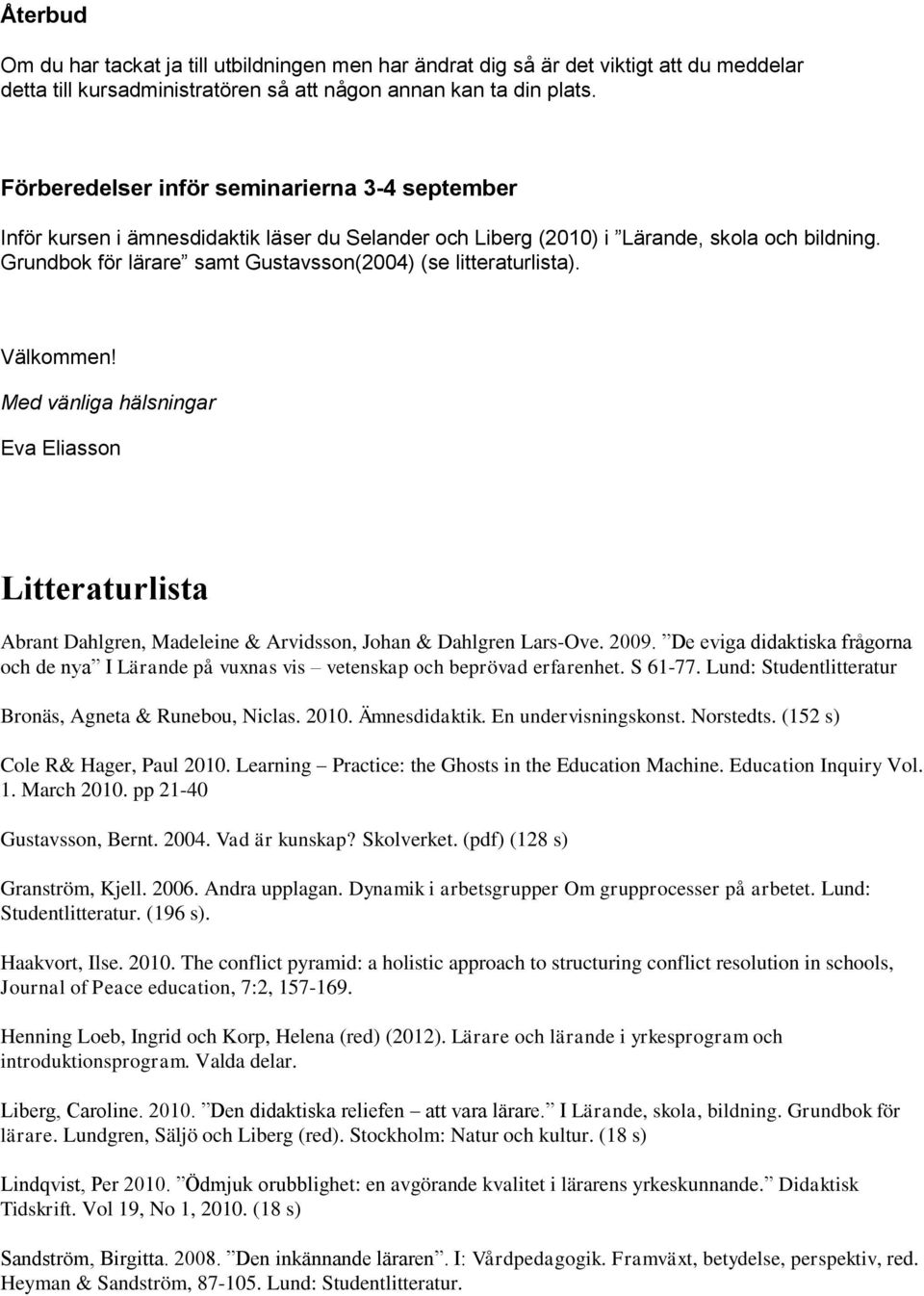 Grundbok för lärare samt Gustavsson(2004) (se litteraturlista). Välkommen! Med vänliga hälsningar Eva Eliasson Litteraturlista Abrant Dahlgren, Madeleine & Arvidsson, Johan & Dahlgren Lars-Ove. 2009.