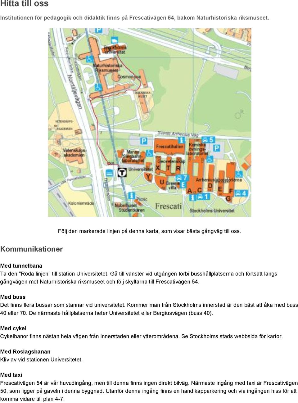 Gå till vänster vid utgången förbi busshållplatserna och fortsätt längs gångvägen mot Naturhistoriska riksmuseet och följ skyltarna till Frescativägen 54.