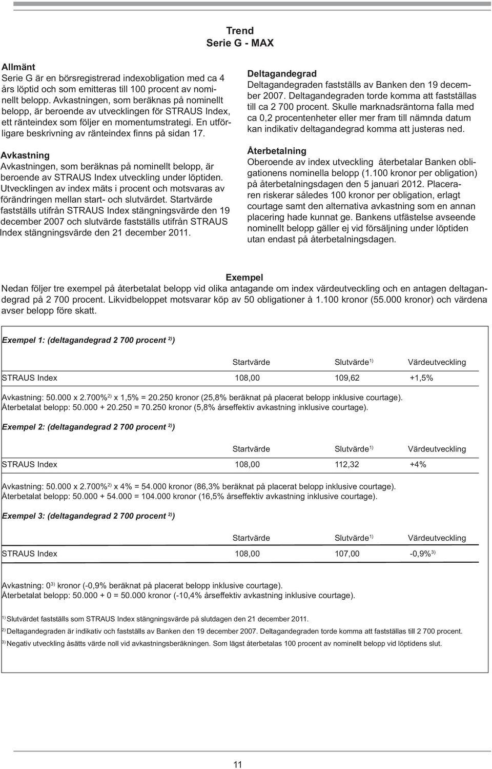 En utförligare beskrivning av ränteindex fi nns på sidan 17. Avkastning Avkastningen, som beräknas på nominellt belopp, är beroende av STRAUS Index utveckling under löptiden.