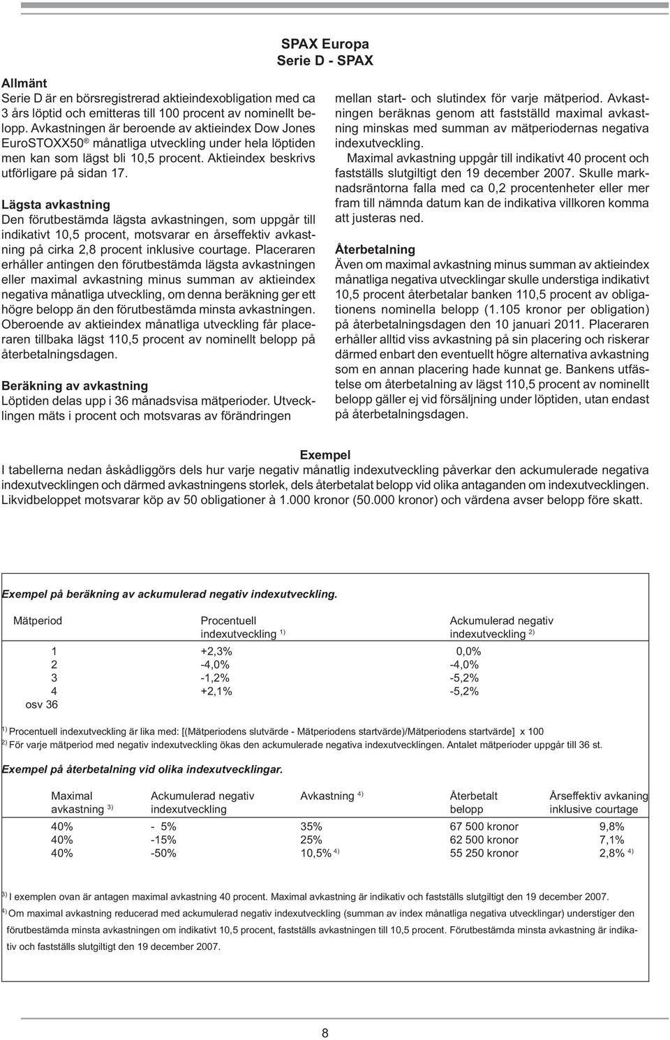 Lägsta avkastning Den förutbestämda lägsta avkastningen, som uppgår till indikativt 10,5 procent, motsvarar en årseffektiv avkastning på cirka 2,8 procent inklusive courtage.