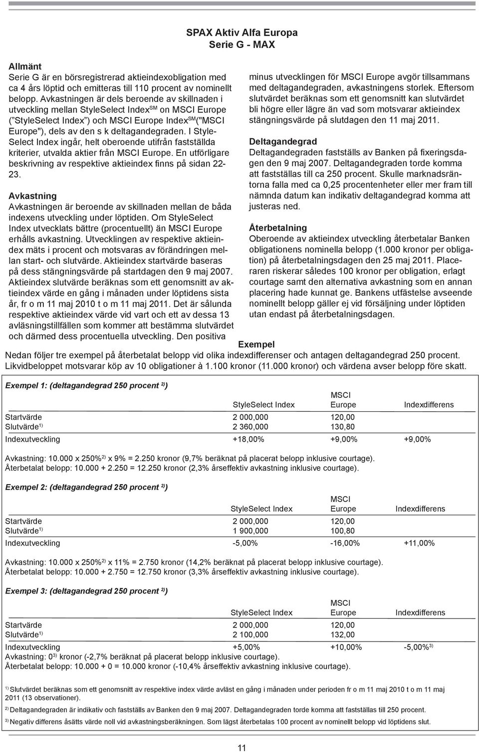 I Style- Select Index ingår, helt oberoende utifrån fastställda kriterier, utvalda aktier från MSCI Europe. En utförligare beskrivning av respektive aktieindex finns på sidan 22-23.