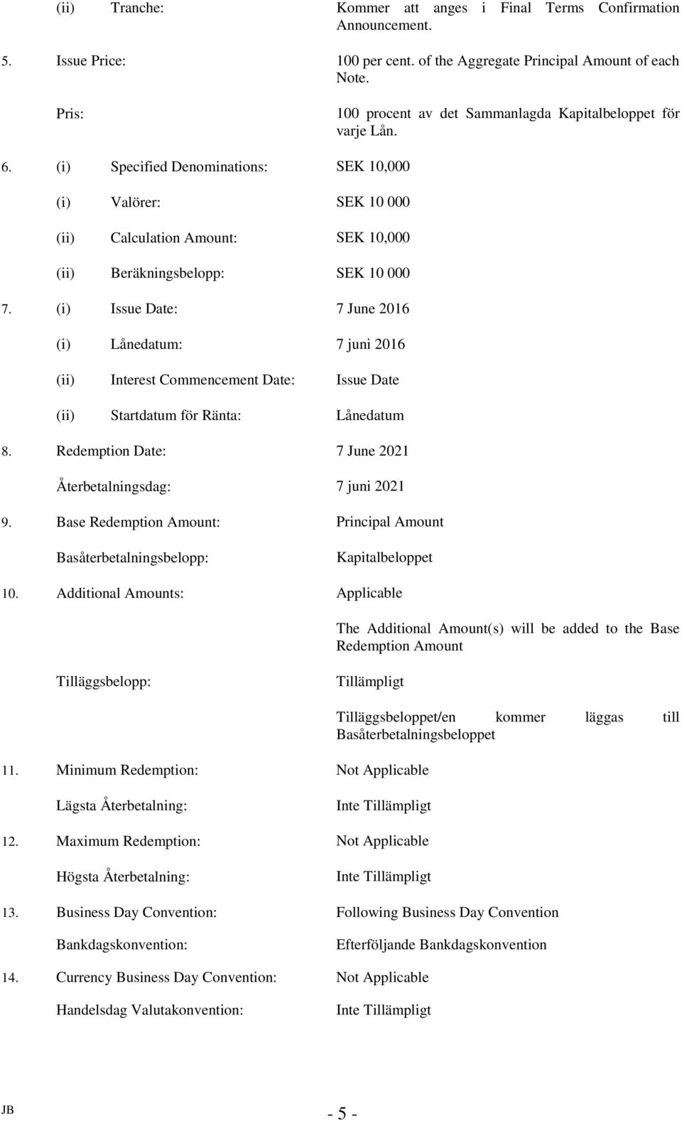 (i) Specified Denominations: SEK 10,000 (i) Valörer: SEK 10 000 (ii) Calculation Amount: SEK 10,000 (ii) Beräkningsbelopp: SEK 10 000 7.