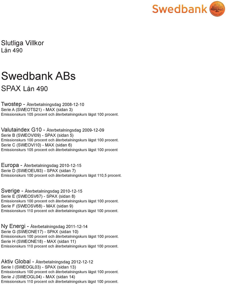 Serie C (SWEOVI10 - MAX (sidan 6 Emissionskurs 105 procent och återbetalningskurs lägst 100 procent Europa - Återbetalningsdag 2010-12-15 Serie D (SWEOEU93 - SPAX (sidan 7 Emissionskurs 100 procent