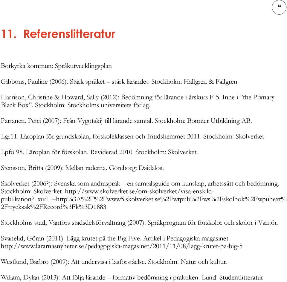 Partanen, Petri (2007): Från Vygotskij till lärande samtal. Stockholm: Bonnier Utbildning AB. Lgr11. Läroplan för grundskolan, förskoleklassen och fritidshemmet 2011. Stockholm: Skolverket. Lpfö 98.