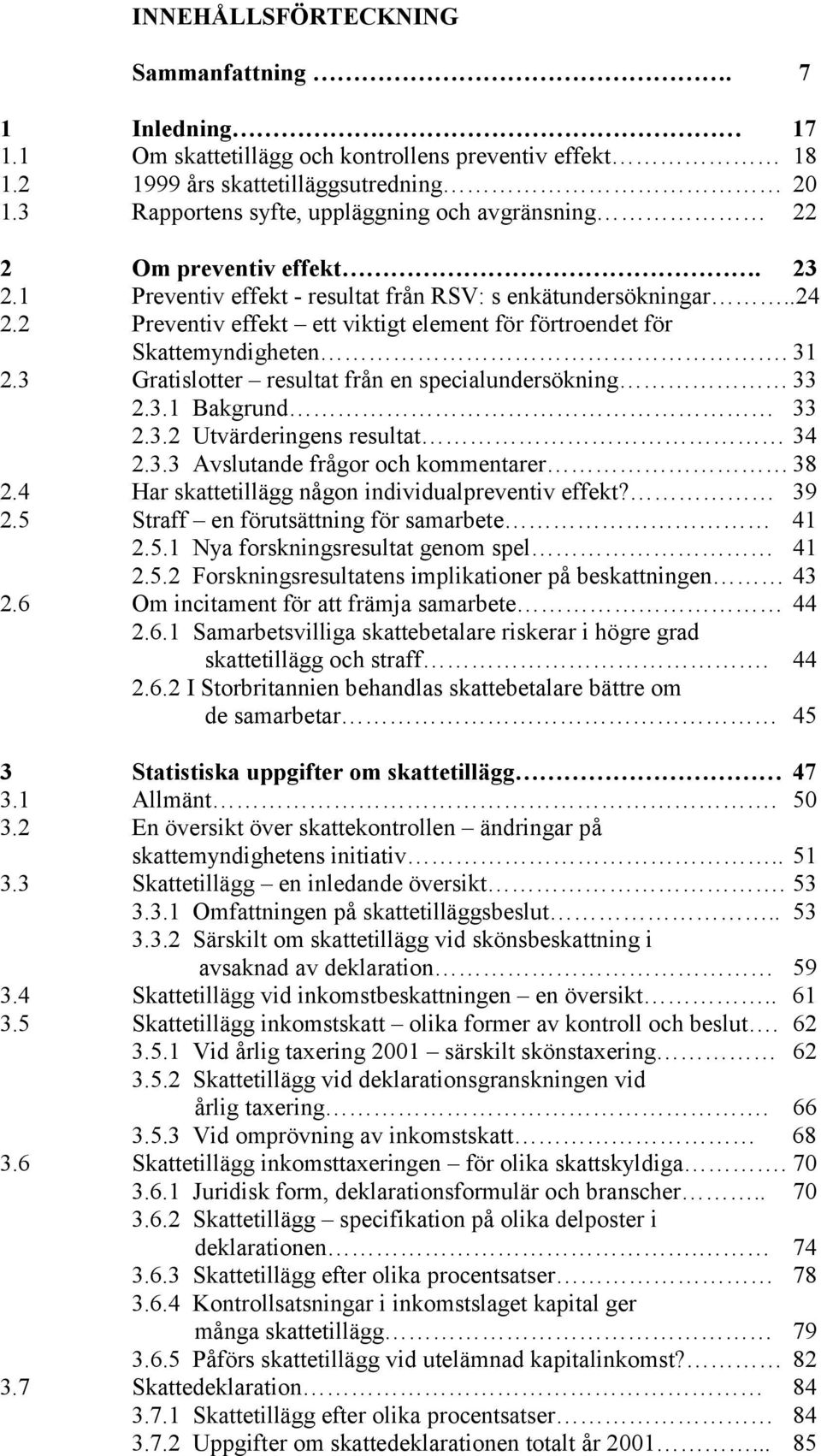 2 Preventiv effekt ett viktigt element för förtroendet för Skattemyndigheten. 31 2.3 Gratislotter resultat från en specialundersökning 33 2.3.1 Bakgrund 33 2.3.2 Utvärderingens resultat 34 2.3.3 Avslutande frågor och kommentarer 38 2.