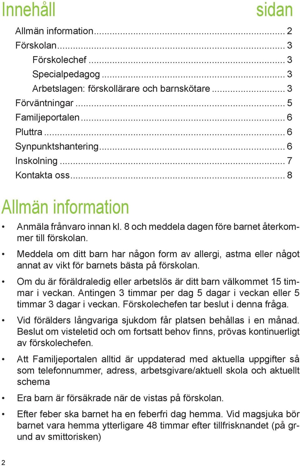 Meddela om ditt barn har någon form av allergi, astma eller något annat av vikt för barnets bästa på förskolan. Om du är föräldraledig eller arbetslös är ditt barn välkommet 15 timmar i veckan.