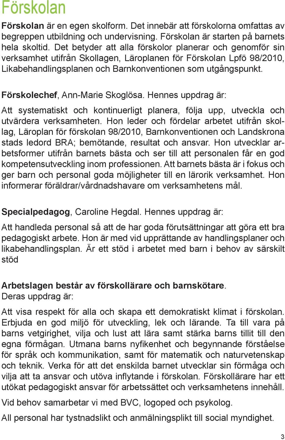 Förskolechef, Ann-Marie Skoglösa. Hennes uppdrag är: Att systematiskt och kontinuerligt planera, följa upp, utveckla och utvärdera verksamheten.